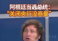 阿根廷新總統(tǒng)誓言炸掉央行 關(guān)閉阿根廷央行的決定沒有商量的余地